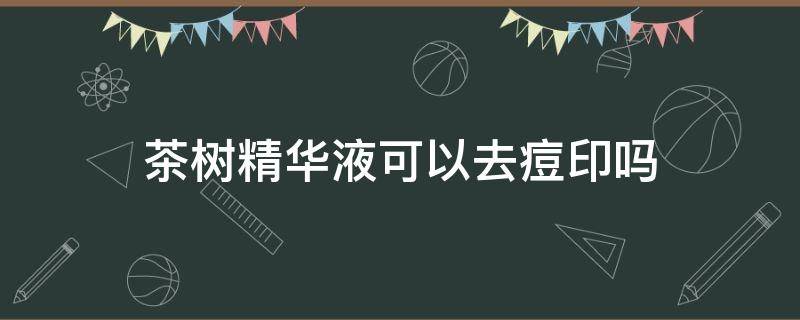 茶树精华液可以去痘印吗（茶树精华液能祛痘吗）