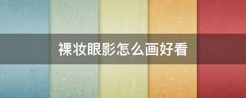 裸妆眼影怎么画好看（裸妆眼影怎么画好看女）