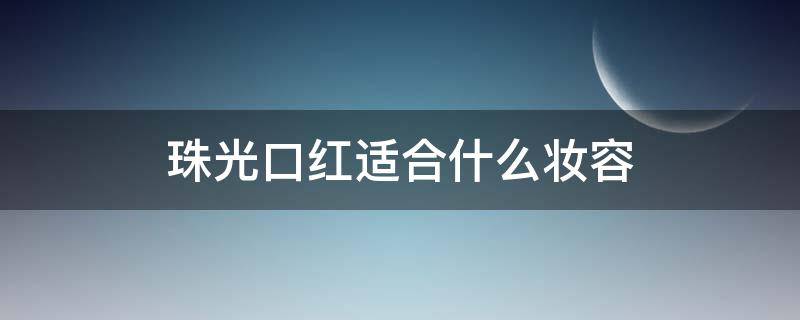 珠光口红适合什么妆容（珠光口红推荐）
