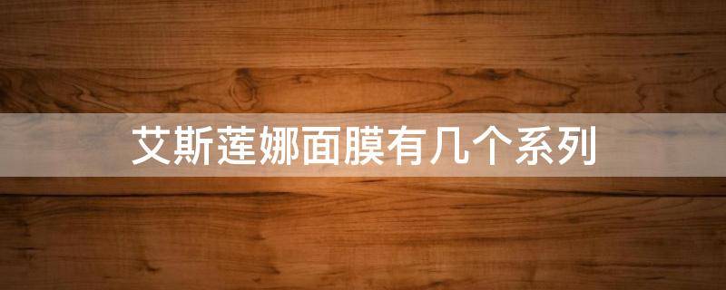 艾斯莲娜面膜有几个系列（艾莲娜公主艾诗）