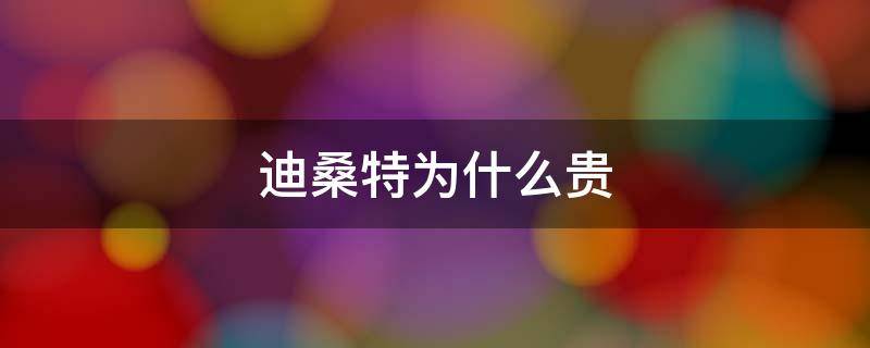 迪桑特为什么贵 迪桑特为什么火