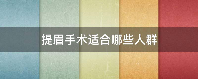 提眉手术适合哪些人群（提眉手术适合什么人群）