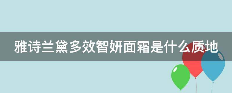 雅诗兰黛多效智妍面霜是什么质地 雅诗兰黛多效智妍面霜是什么质地的产品