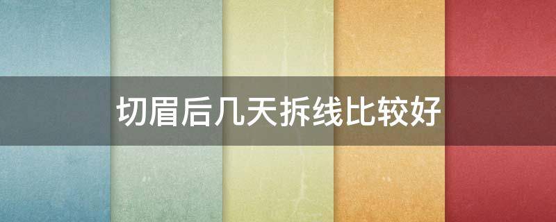 切眉后几天拆线比较好 切眉术几天可以拆线