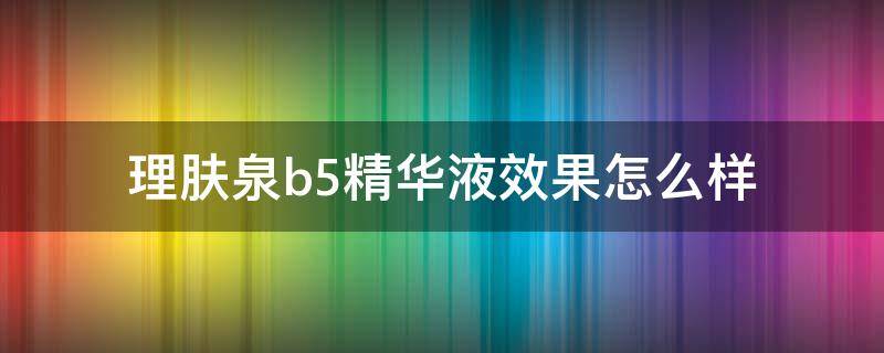 理肤泉b5精华液效果怎么样 理肤泉b5精华乳怎么样