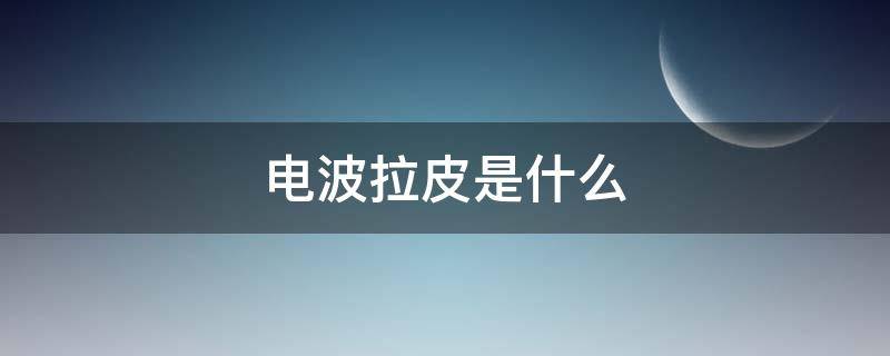 电波拉皮是什么 电波拉皮是什么意思
