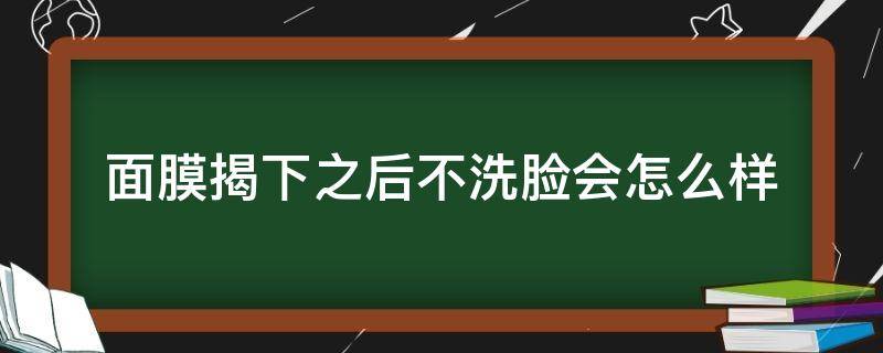面膜揭下之后不洗脸会怎么样（面膜揭下来）