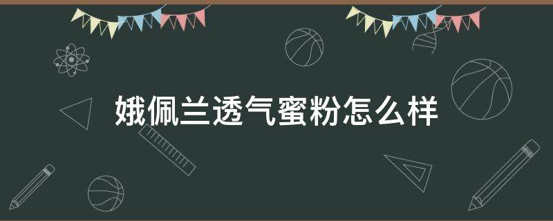 娥佩兰透气蜜粉怎么样（娥佩兰的粉饼怎么样）