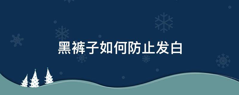 黑裤子如何防止发白（黑裤子如何防止发白呢）