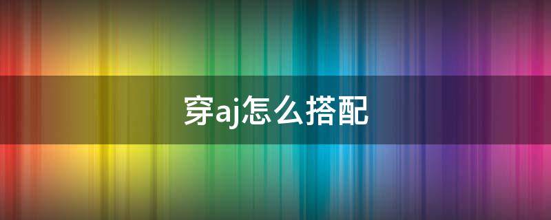 穿aj怎么搭配