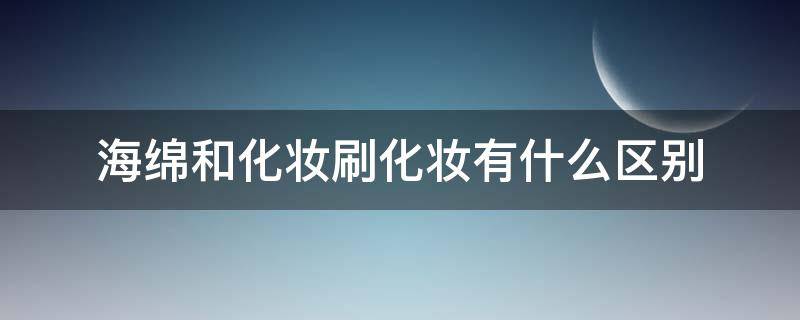 海绵和化妆刷化妆有什么区别 化妆刷和化妆海绵哪个好用