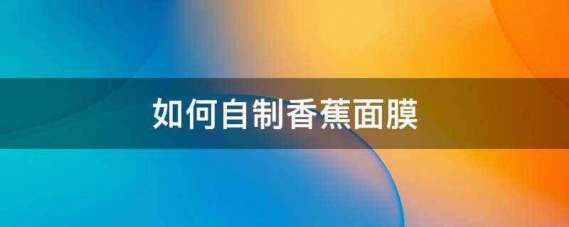 如何自制香蕉面膜 自制香蕉面膜的危害