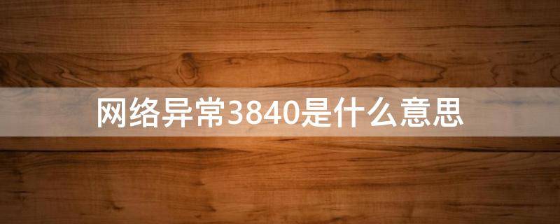 网络异常3840是什么意思 网络错误码3840是什么意思