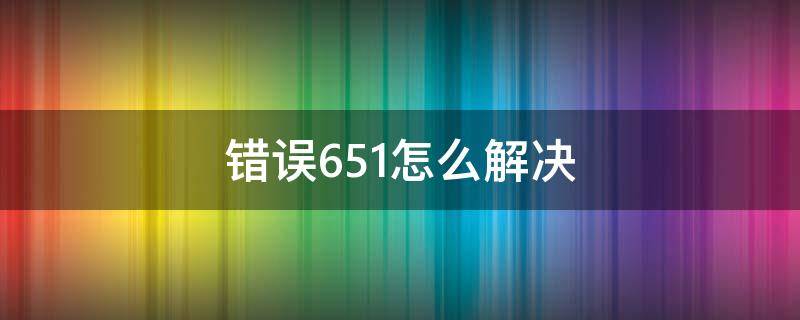 错误651怎么解决 调制解调器错误651怎么解决