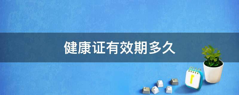 健康证有效期多久 广州健康证有效期多久