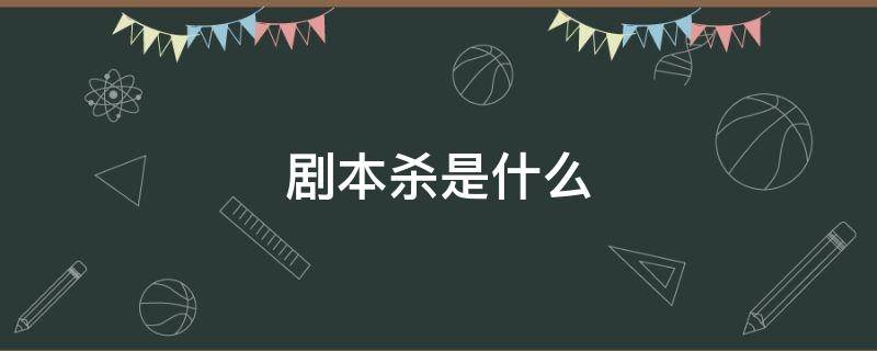 剧本杀是什么 剧本杀是什么意思有危险吗