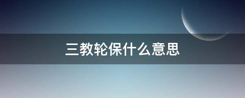 三教轮保什么意思（三教轮保具体详细分工）