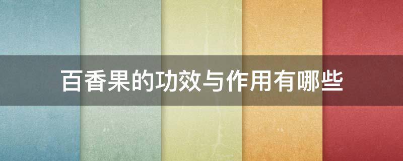 百香果的功效与作用有哪些（百香果的功效与作用有哪些禁忌）