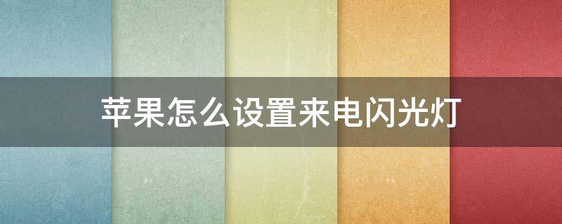 苹果怎么设置来电闪光灯（苹果怎么设置来电闪光灯闪烁）