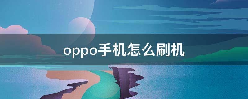 oppo手机怎么刷机 oppo手机怎么刷机清除密码