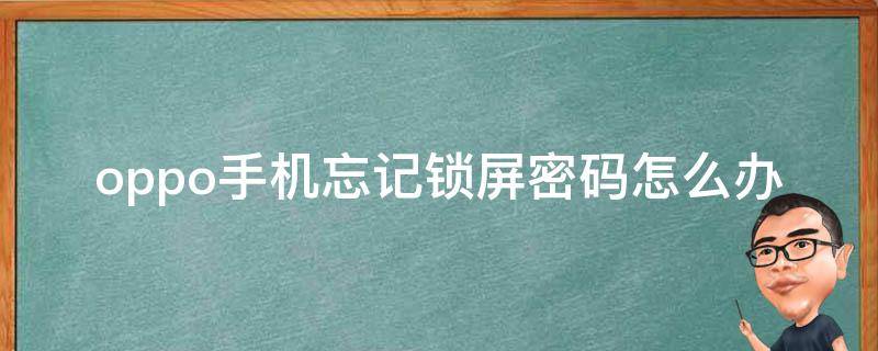 oppo手机忘记锁屏密码怎么办（oppo手机忘记锁屏密码怎么办解除）