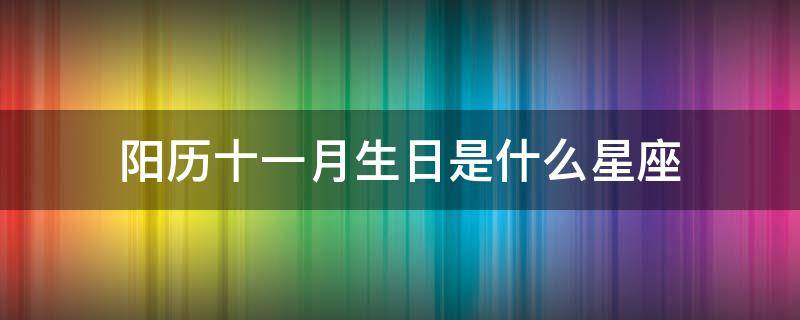 阳历十一月生日是什么星座 阳历十一月出生的是什么座