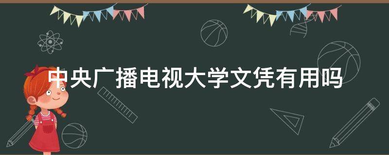 中央广播电视大学文凭有用吗（中央广播电视大学文凭含金量）