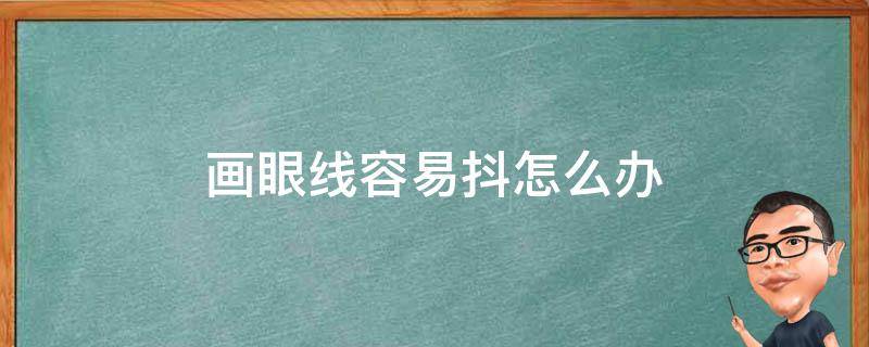 画眼线容易抖怎么办 画眼线手抖个不停眼睛老眨