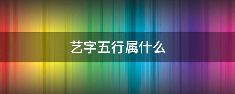 艺字五行属什么 忆字五行属什么