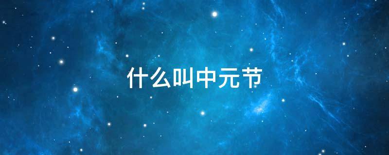 什么叫中元节 什么叫中元节是什么意思