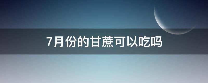 7月份的甘蔗可以吃吗（七月份有甘蔗卖吗?）
