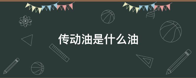 传动油是什么油 液力传动油是什么油