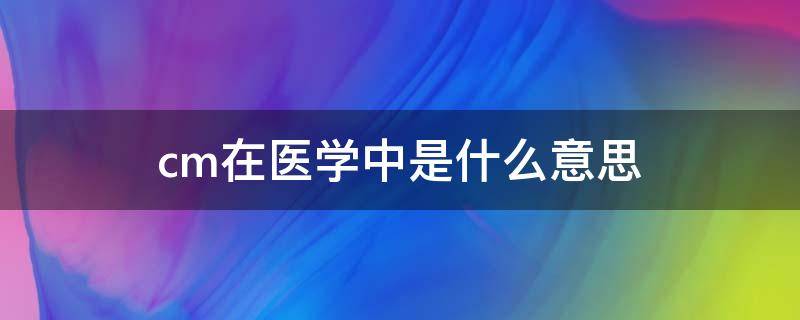 cm在医学中是什么意思（医学上cm）