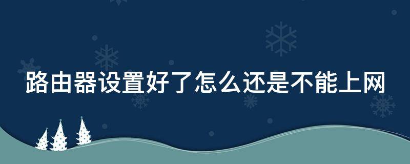 路由器设置好了怎么还是不能上网 路由器设置好了怎么还是不能上网呢
