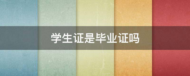 学生证是毕业证吗（学生证是不是毕业照）