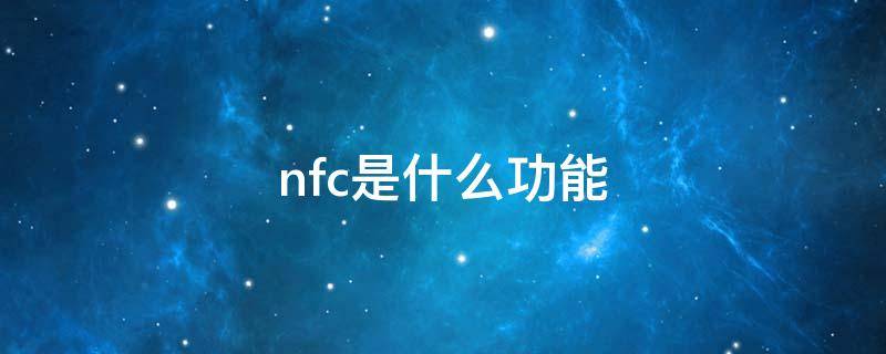 nfc是什么功能 nfc是什么功能在手机上怎么打开华为