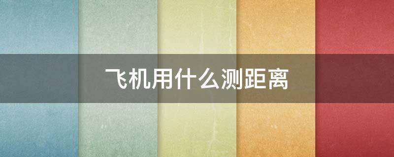 飞机用什么测距离 飞机测量