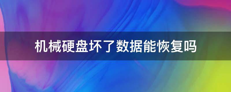机械硬盘坏了数据能恢复吗 机械硬盘坏了数据能恢复吗多少钱
