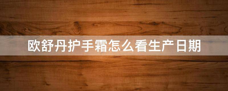 欧舒丹护手霜怎么看生产日期（欧舒丹护手霜怎么看生产日期102207）