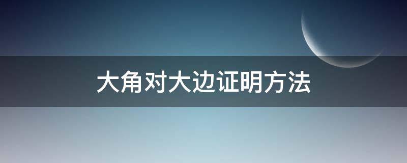 大角对大边证明方法 大角对大边证明方法正弦定理