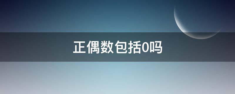 正偶数包括0吗（正偶数包括零吗）
