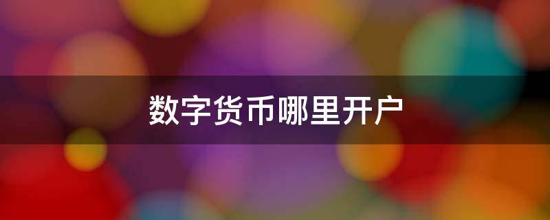 数字货币哪里开户 数字货币哪里开户最好