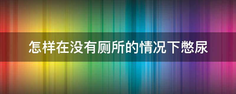 怎样在没有厕所的情况下憋尿