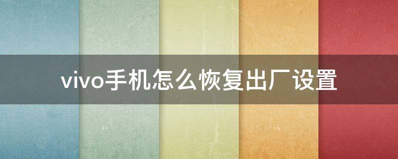 vivo手机怎么恢复出厂设置 vivo手机忘记密码怎么恢复出厂设置
