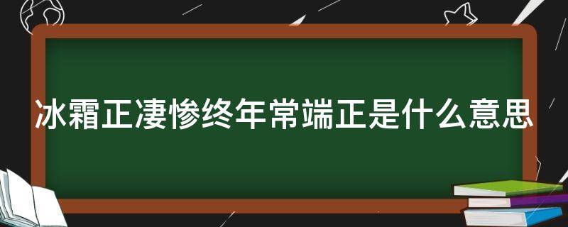 冰霜正凄惨终年常端正是什么意思（冰霜正惨凄终岁常端正是什么意思）