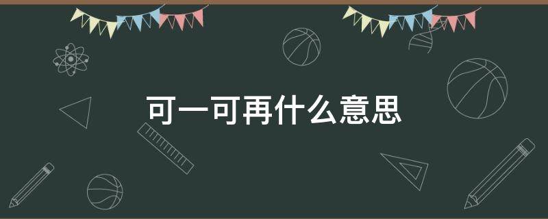 可一可再什么意思（可一可再表达什么）