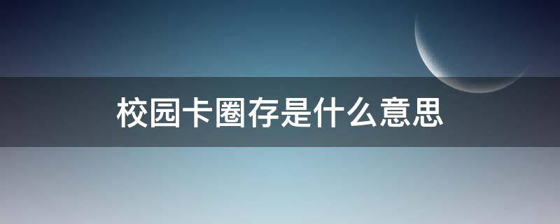 校园卡圈存是什么意思（在校园卡充值时圈存机上怎么操作）