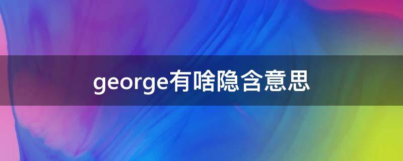 george有啥隐含意思 george有什么含义