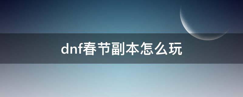 dnf春节副本怎么玩（dnf春节副本怎么玩的）