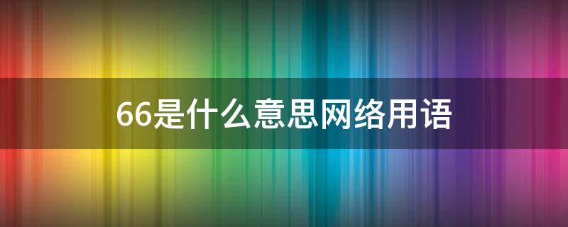 66是什么意思网络用语（网络词66是什么意思）